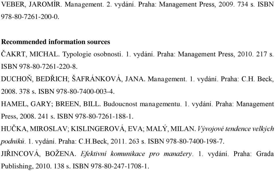 Budoucnost managementu. 1. vydání. Praha: Management Press, 2008. 241 s. ISBN 978-80-7261-188-1. HUČKA, MIROSLAV; KISLINGEROVÁ, EVA; MALÝ, MILAN. Vývojové tendence velkých podniků. 1. vydání. Praha: C.