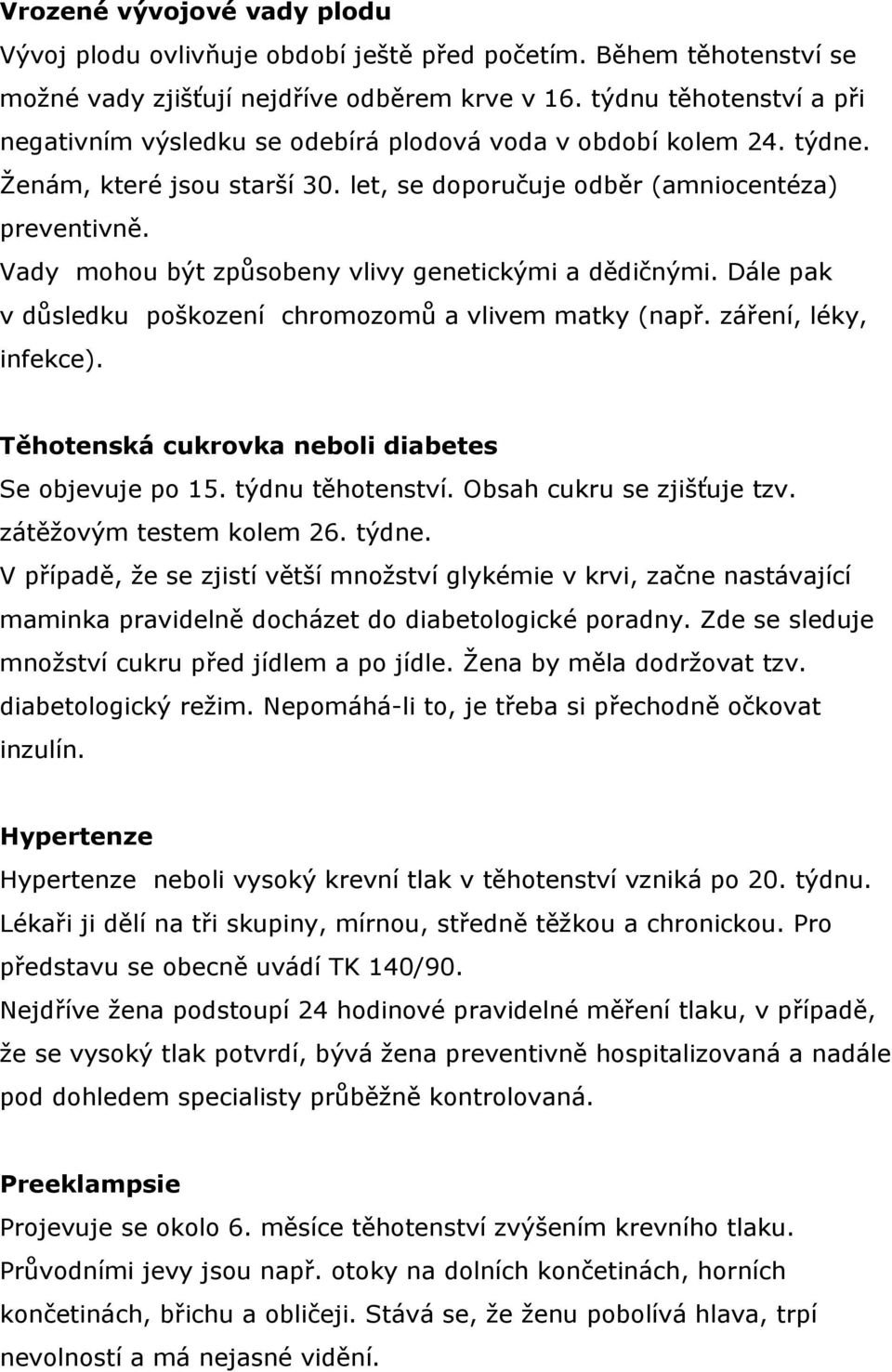 Vady mohou být způsobeny vlivy genetickými a dědičnými. Dále pak v důsledku poškození chromozomů a vlivem matky (např. záření, léky, infekce). Těhotenská cukrovka neboli diabetes Se objevuje po 15.