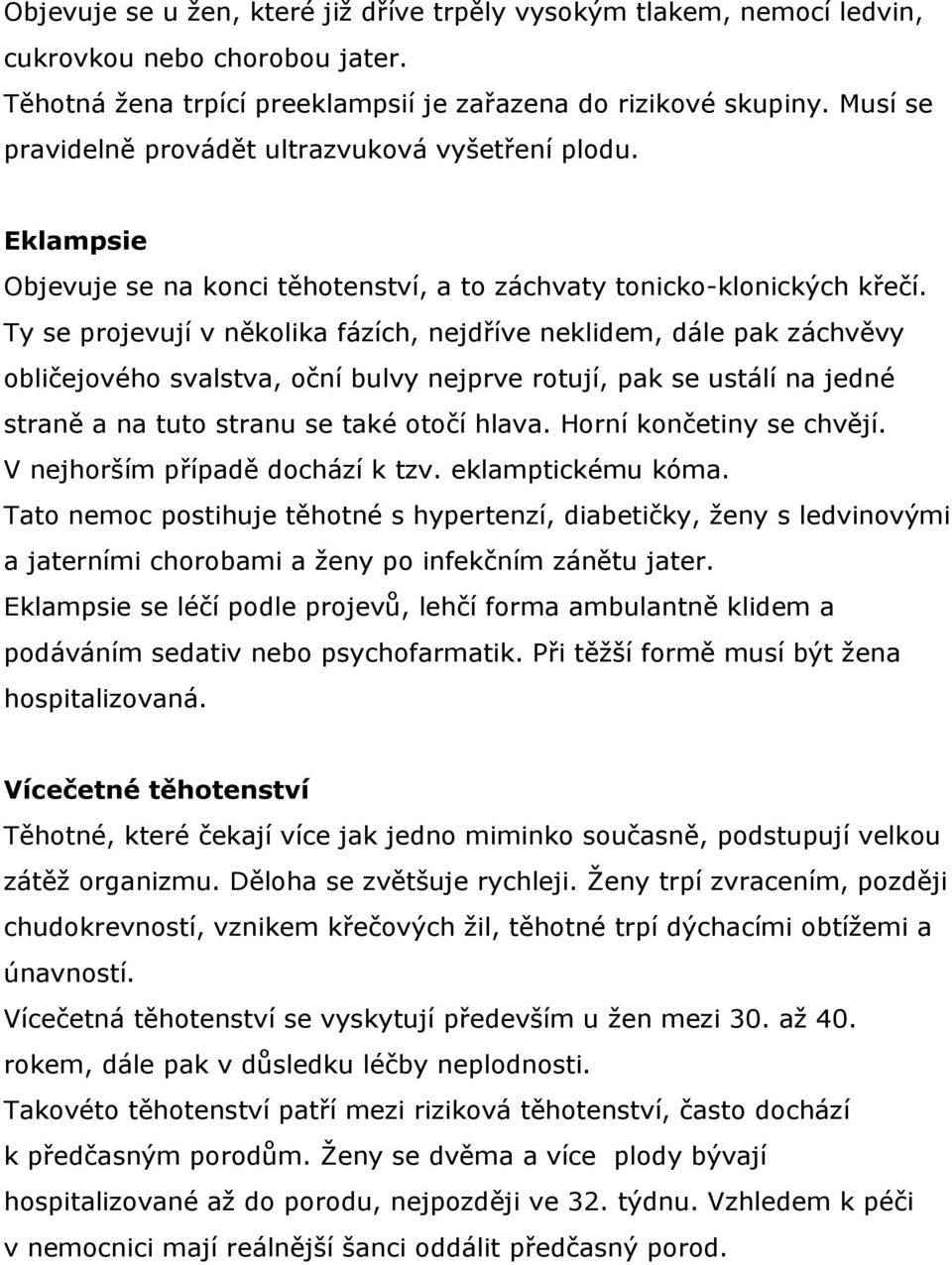 Ty se projevují v několika fázích, nejdříve neklidem, dále pak záchvěvy obličejového svalstva, oční bulvy nejprve rotují, pak se ustálí na jedné straně a na tuto stranu se také otočí hlava.