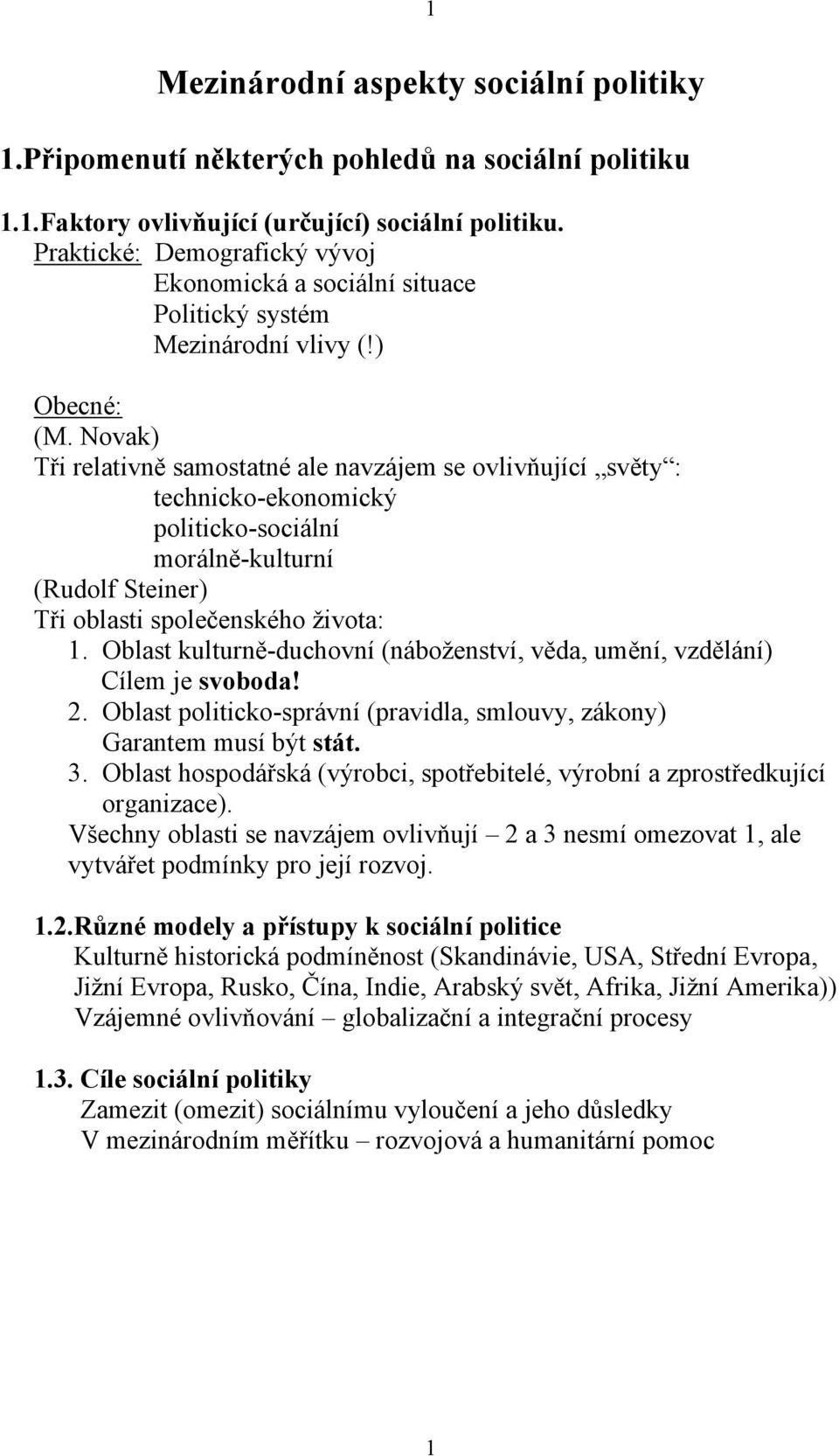 Novak) Tři relativně samostatné ale navzájem se ovlivňující světy : technicko-ekonomický politicko-sociální morálně-kulturní (Rudolf Steiner) Tři oblasti společenského ţivota: 1.