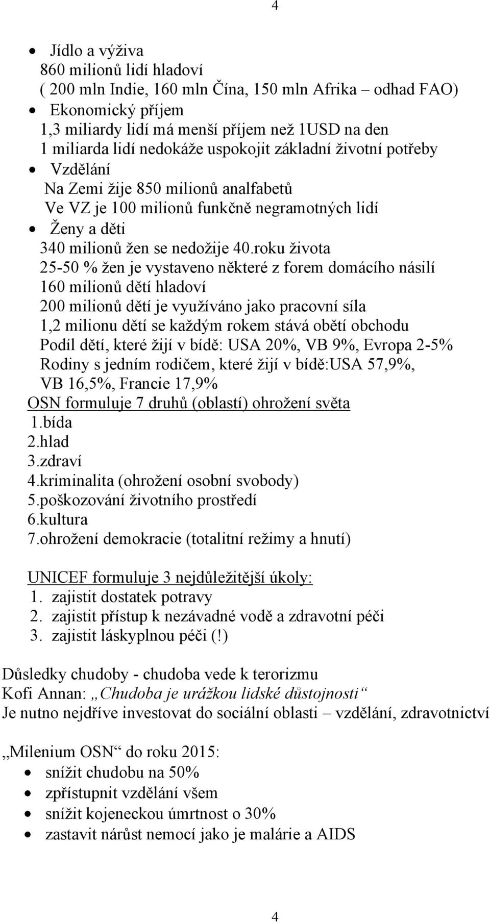 roku ţivota 25-50 % ţen je vystaveno některé z forem domácího násilí 160 milionů dětí hladoví 200 milionů dětí je vyuţíváno jako pracovní síla 1,2 milionu dětí se kaţdým rokem stává obětí obchodu