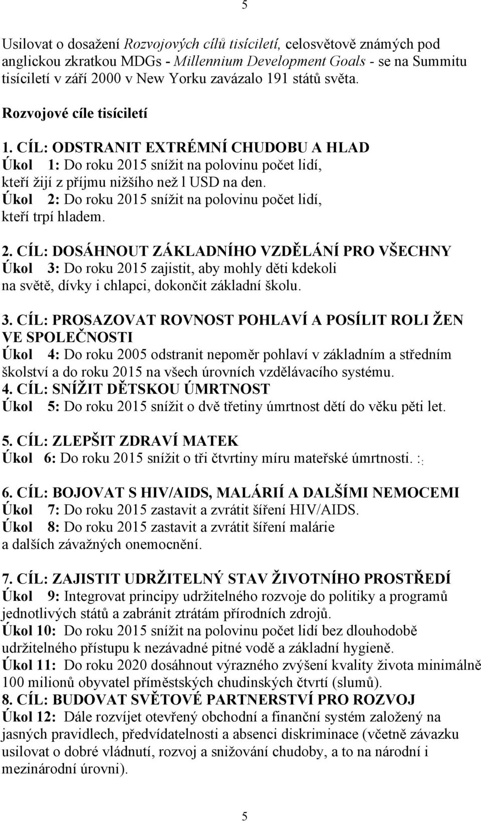 Úkol 2: Do roku 2015 sníţit na polovinu počet lidí, kteří trpí hladem. 2. CÍL: DOSÁHNOUT ZÁKLADNÍHO VZDĚLÁNÍ PRO VŠECHNY Úkol 3: Do roku 2015 zajistit, aby mohly děti kdekoli na světě, dívky i chlapci, dokončit základní školu.