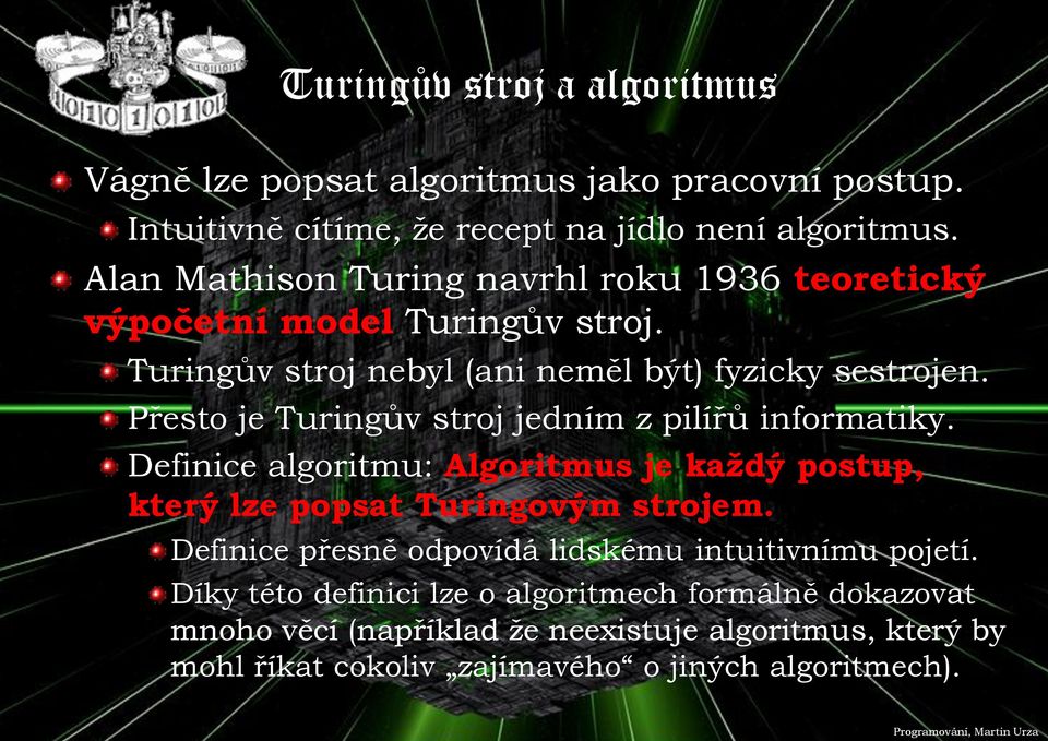 Přesto je Turingův stroj jedním z pilířů informatiky. Definice algoritmu: Algoritmus je každý postup, který lze popsat Turingovým strojem.