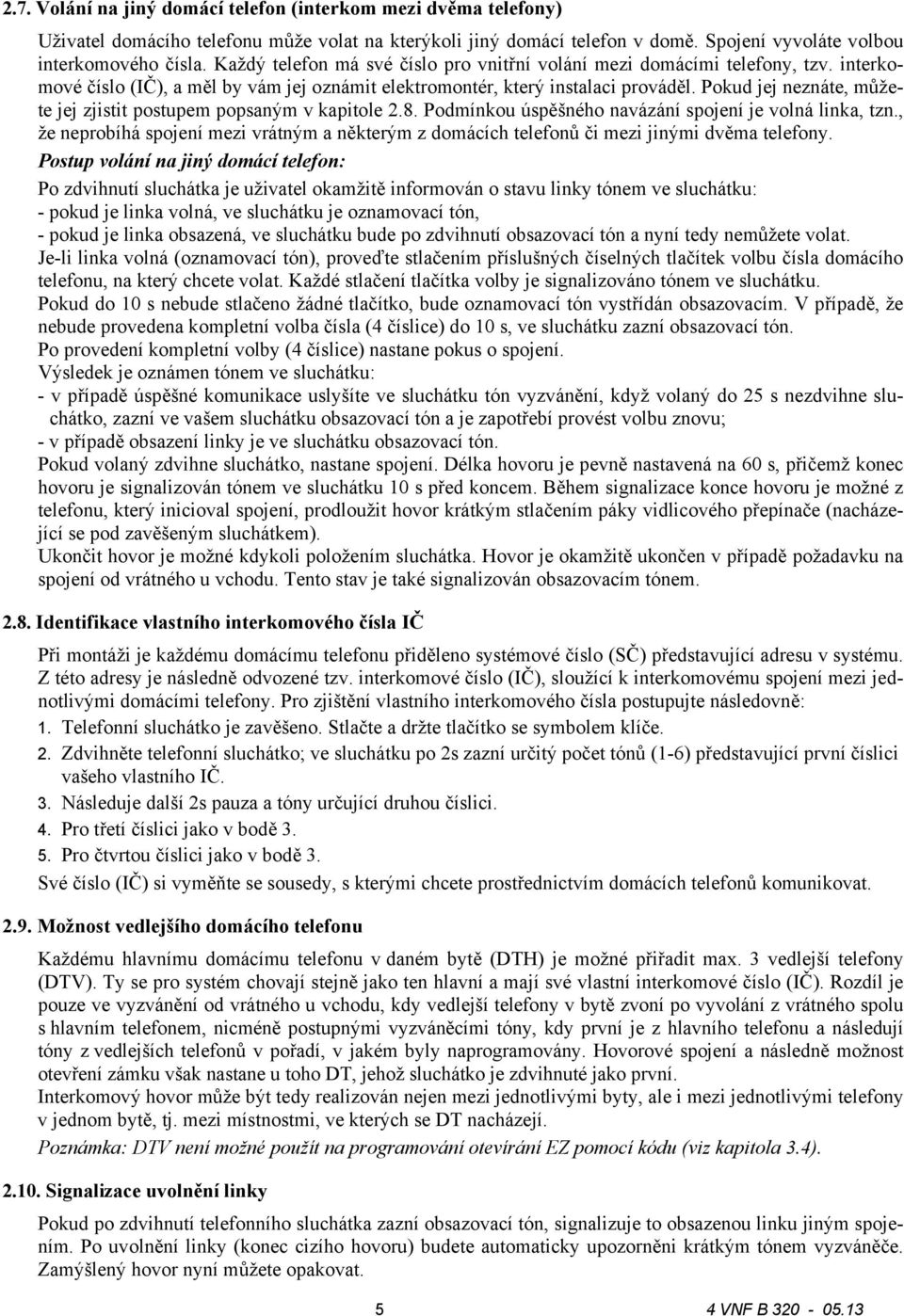 Pokud jej neznáte, můžete jej zjistit postupem popsaným v kapitole.8. Podmínkou úspěšného navázání spojení je volná linka, tzn.