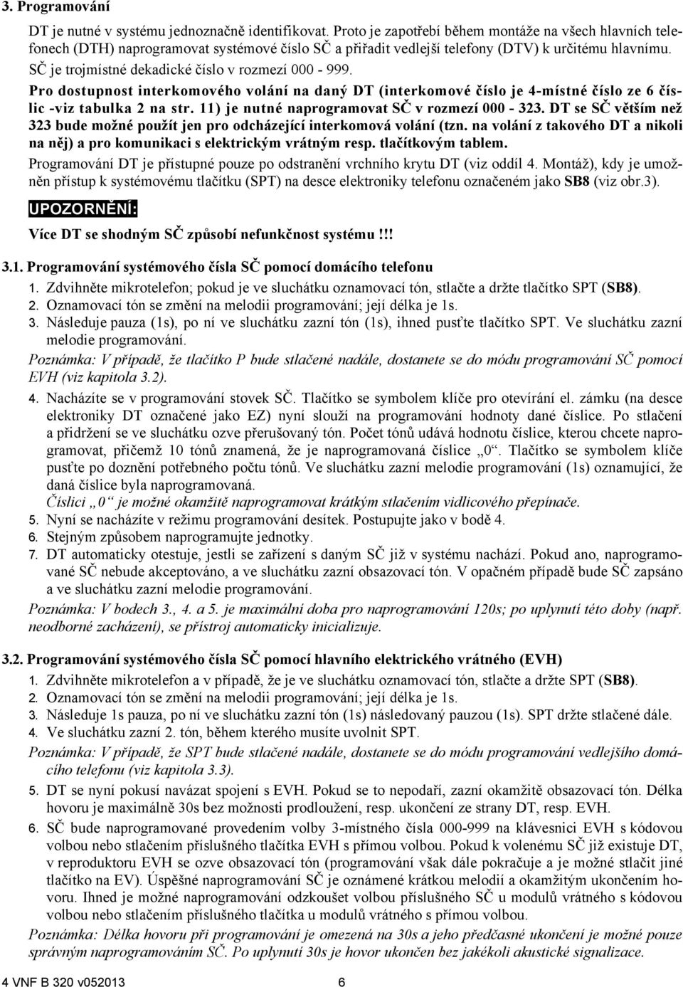 SČ je trojmístné dekadické číslo v rozmezí 000-999. Pro dostupnost interkomového volání na daný DT (interkomové číslo je 4-místné číslo ze 6 číslic -viz tabulka na str.
