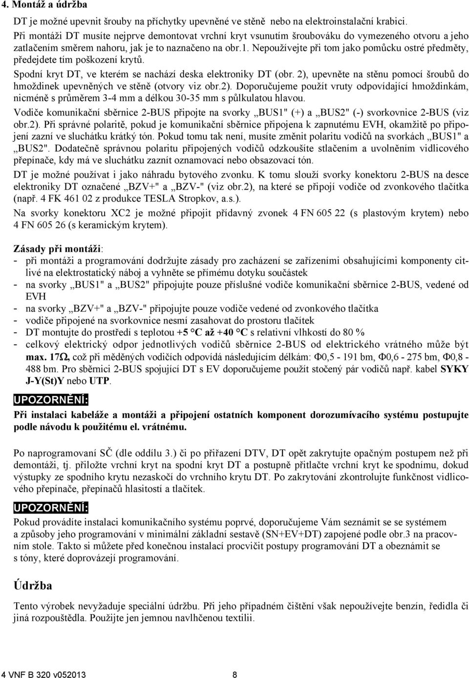 Nepoužívejte při tom jako pomůcku ostré předměty, předejdete tím poškození krytů. Spodní kryt DT, ve kterém se nachází deska elektroniky DT (obr.