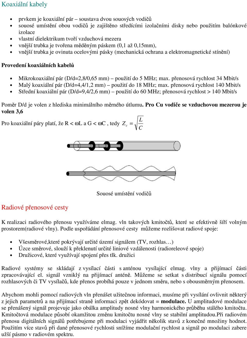 Mikrokoaxiální pár (D/d=2,8/0,65 mm) použití do 5 MHz; max. přenosová rychlost 34 Mbit/s Malý koaxiální pár (D/d=4,4/1,2 mm) použití do 18 MHz; max.