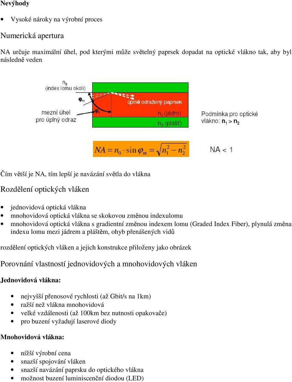 indexem lomu (Graded Index Fiber), plynulá změna indexu lomu mezi jádrem a pláštěm, ohyb přenášených vidů rozdělení optických vláken a jejich konstrukce přiloženy jako obrázek Porovnání vlastností