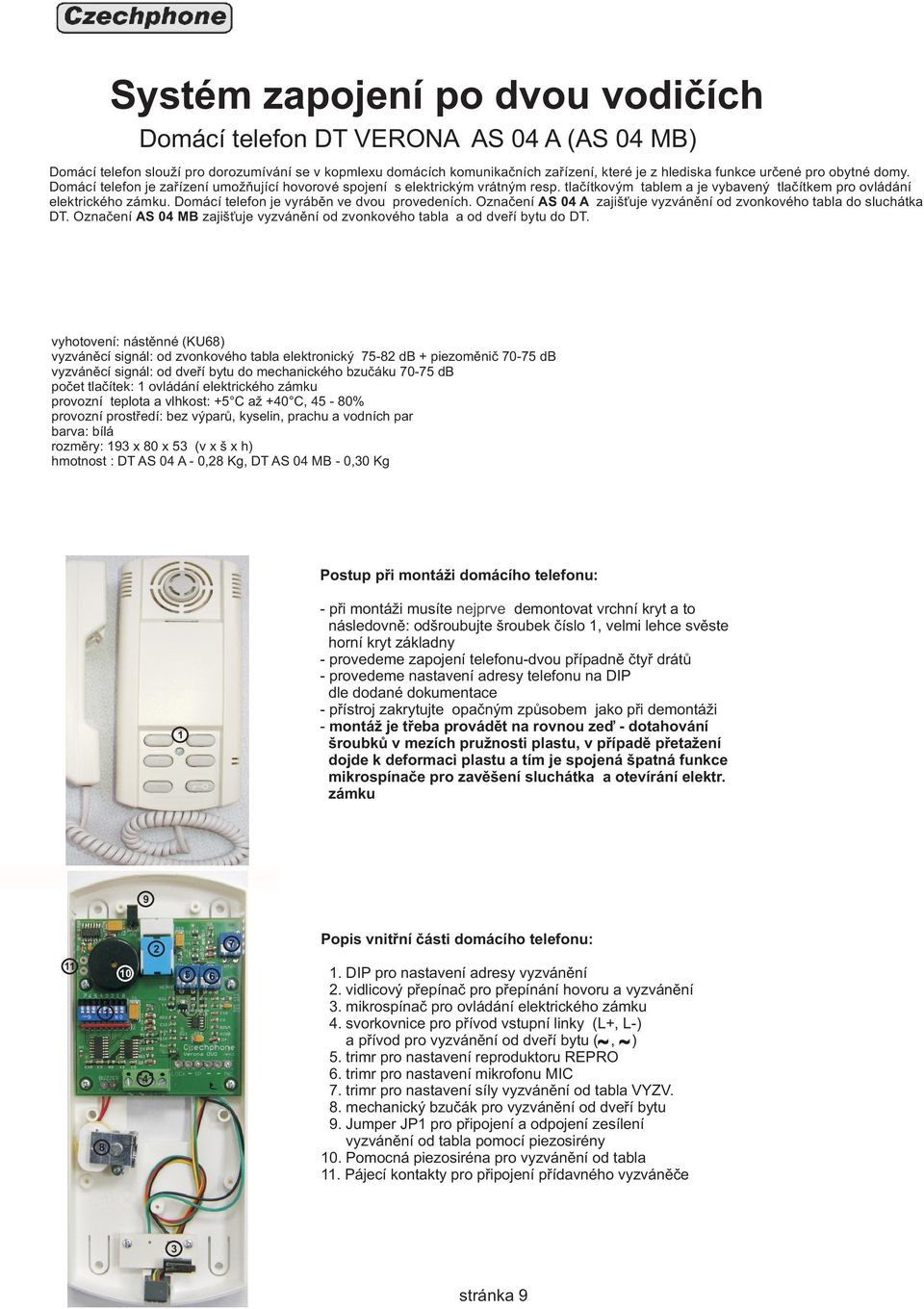 Domácí telefon je vyrábìn ve dvou provedeních. Oznaèení AS A zajiš uje vyzvánìní od zvonkového tabla do sluchátka DT. Oznaèení AS MB zajiš uje vyzvánìní od zvonkového tabla a od dveøí bytu do DT.