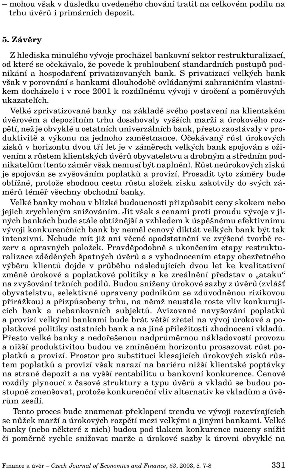 S privatizací velk ch bank v ak v porovnání s bankami dlouhodobû ovládan mi zahraniãním vlastníkem docházelo i v roce 2001 k rozdílnému v voji v úroãení a pomûrov ch ukazatelích.