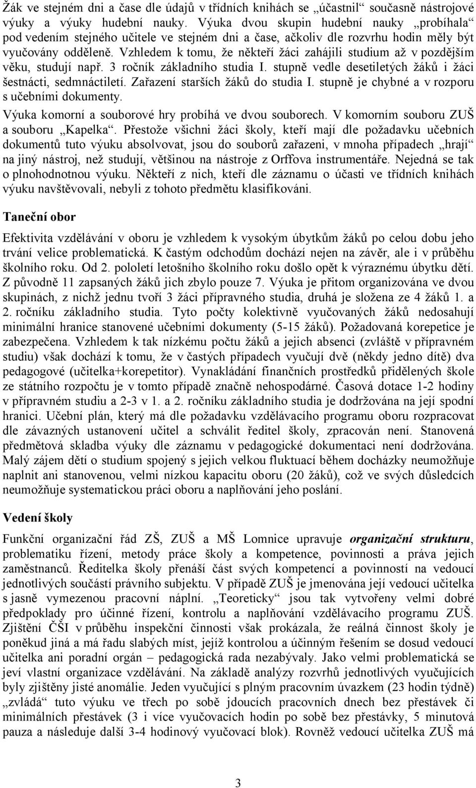 Vzhledem k tomu, že někteří žáci zahájili studium až v pozdějším věku, studují např. 3 ročník základního studia I. stupně vedle desetiletých žáků i žáci šestnácti, sedmnáctiletí.