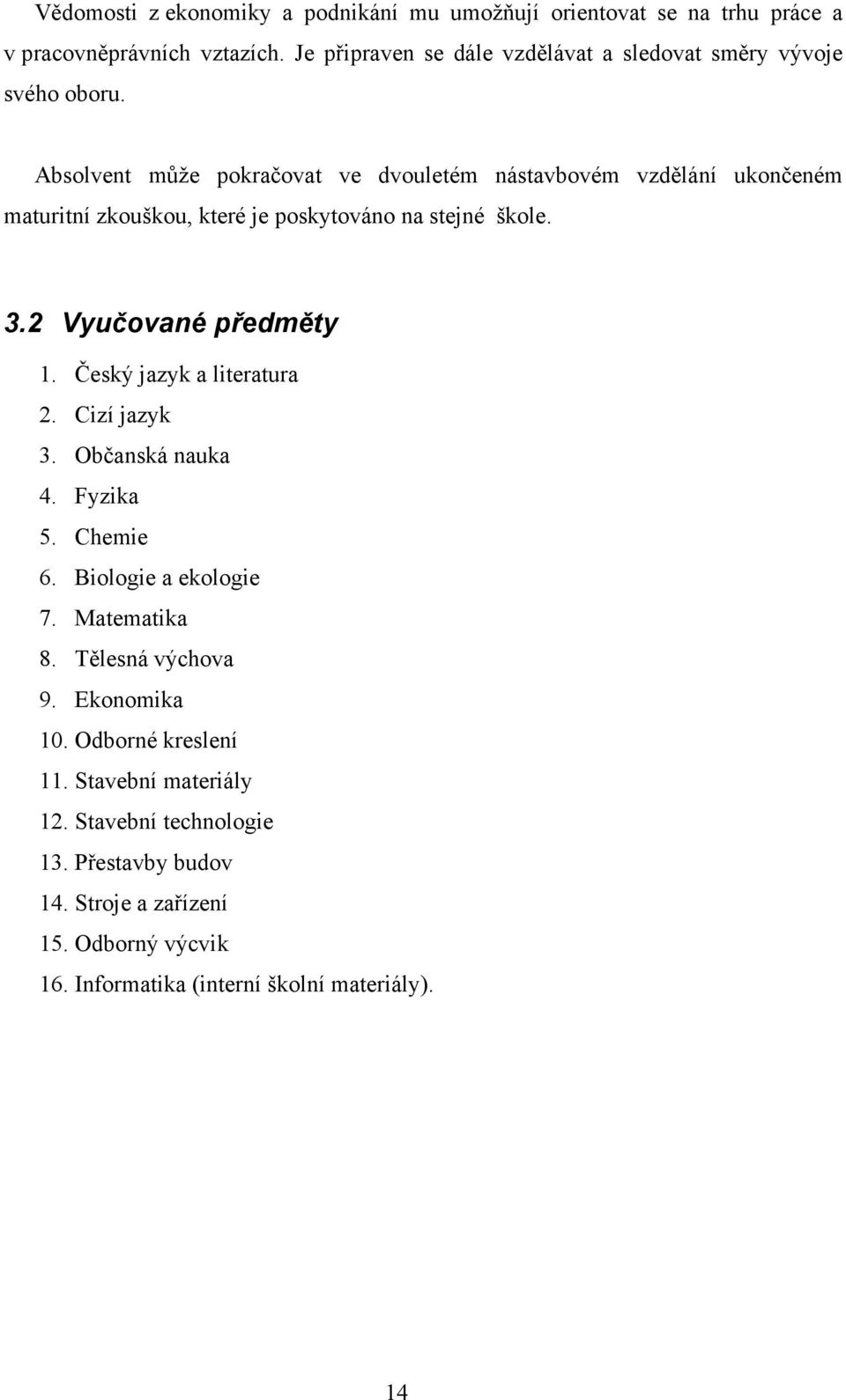 Absolvent může pokračovat ve dvouletém nástavbovém vzdělání ukončeném maturitní zkouškou, které je poskytováno na stejné škole. 3.2 Vyučované předměty 1.