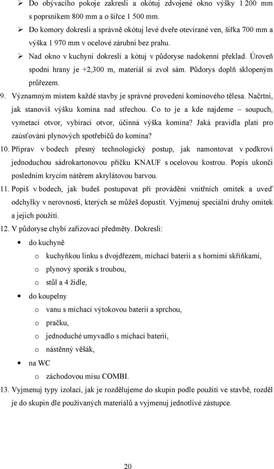 Úroveň spodní hrany je +2,300 m, materiál si zvol sám. Půdorys doplň sklopeným průřezem. 9. Významným místem každé stavby je správné provedení komínového tělesa.