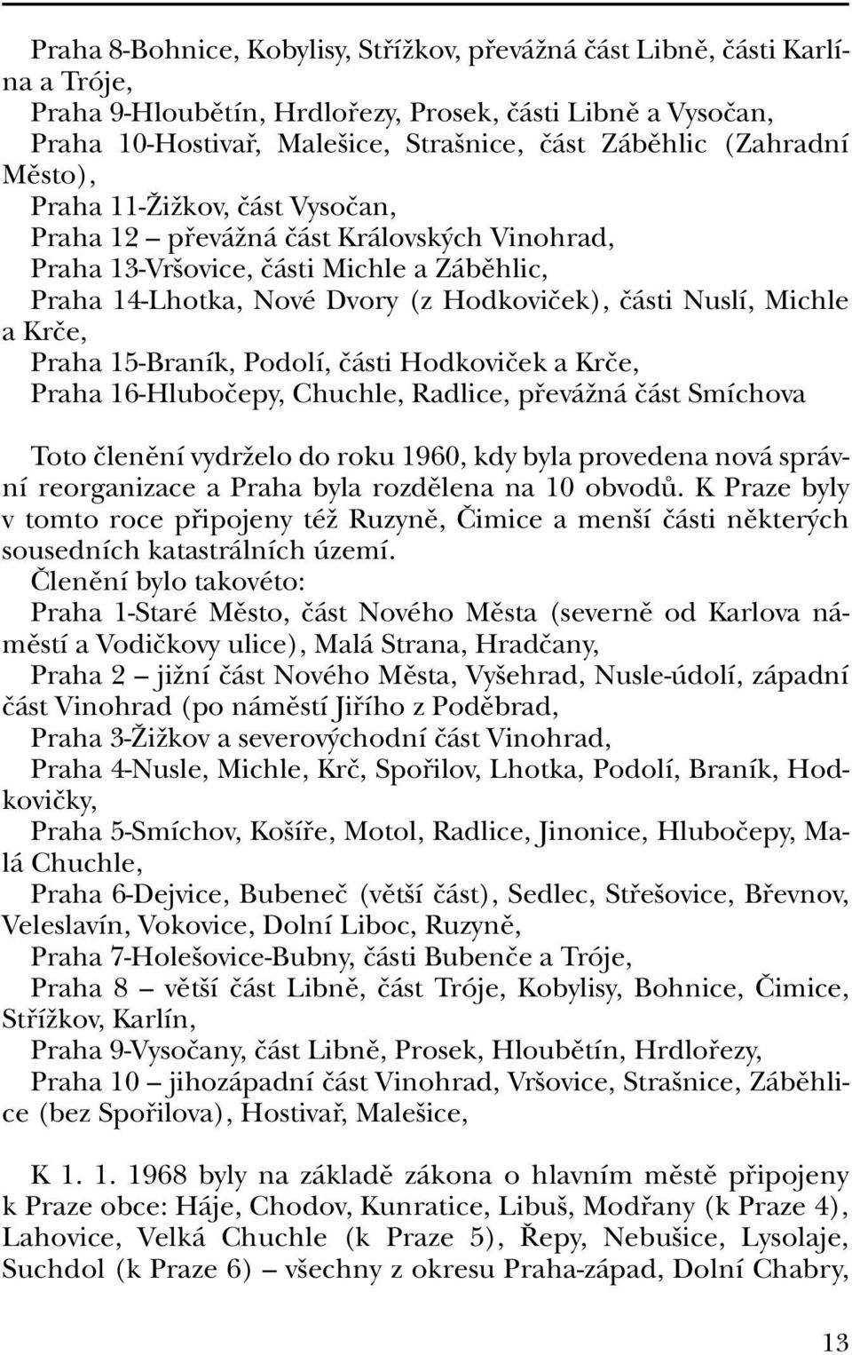 Michle a Krãe, Praha 15-Braník, Podolí, ãásti Hodkoviãek a Krãe, Praha 16-Hluboãepy, Chuchle, Radlice, pfieváïná ãást Smíchova Toto ãlenûní vydrïelo do roku 1960, kdy byla provedena nová správní