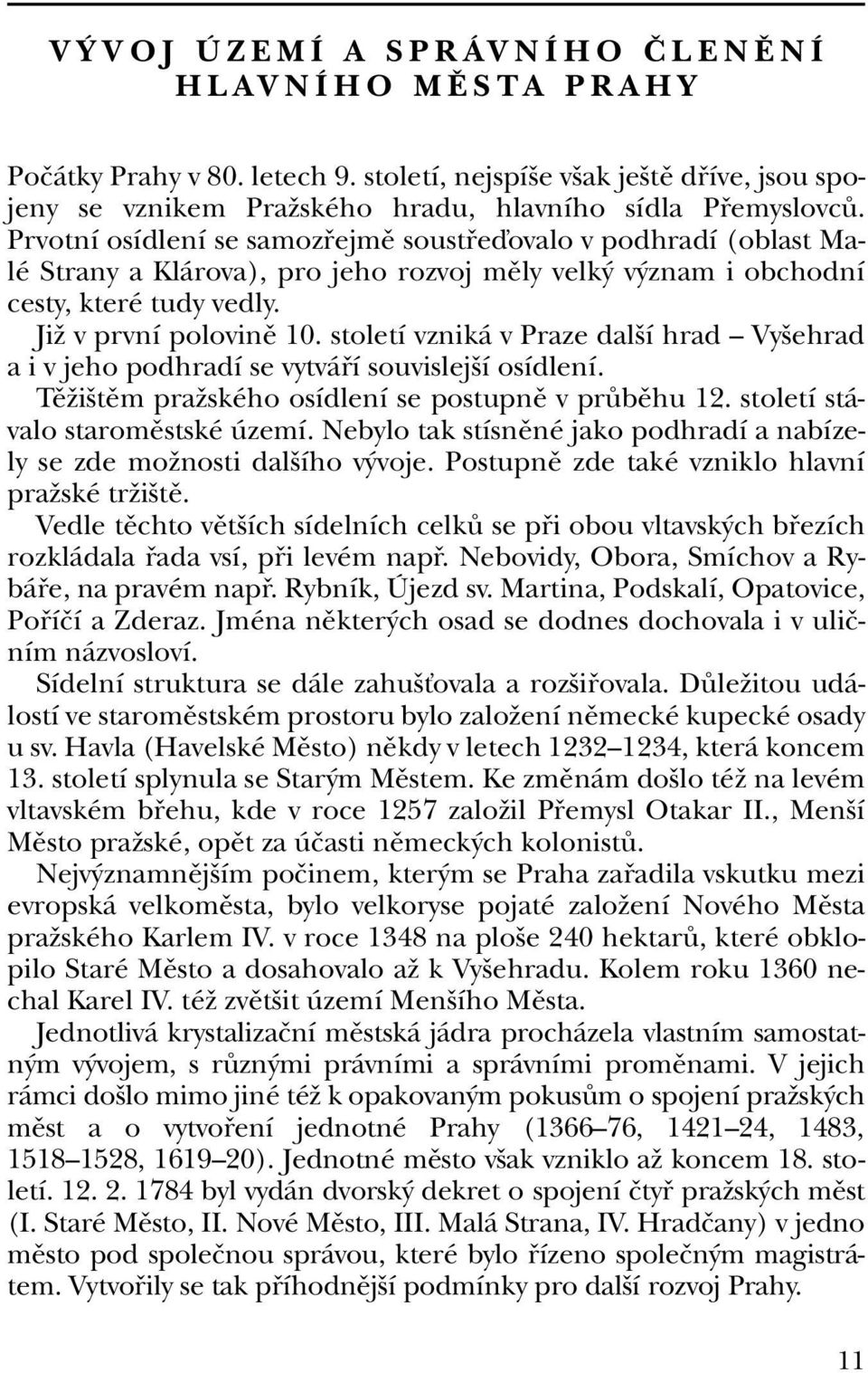 století vzniká v Praze dal í hrad Vy ehrad a i v jeho podhradí se vytváfií souvislej í osídlení. TûÏi tûm praïského osídlení se postupnû v prûbûhu 12. století stávalo staromûstské území.