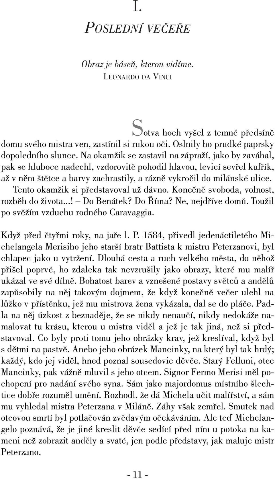 Tento okamïik si pfiedstavoval uï dávno. Koneãnû svoboda, volnost, rozbûh do Ïivota...! Do Benátek? Do íma? Ne, nejdfiíve domû. TouÏil po svûïím vzduchu rodného Caravaggia.