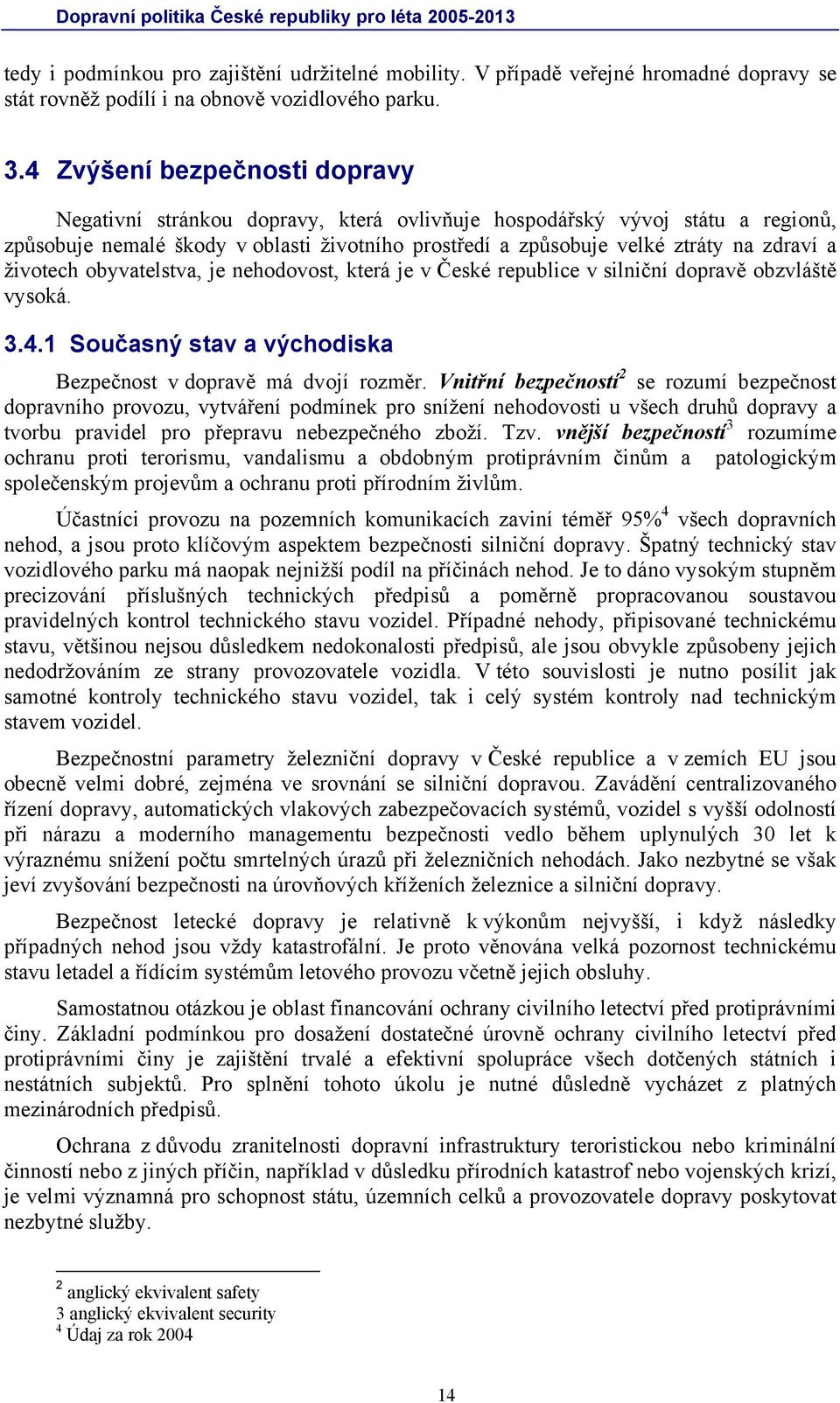 životech obyvatelstva, je nehodovost, která je v České republice v silniční dopravě obzvláště vysoká. 3.4.1 Současný stav a východiska Bezpečnost v dopravě má dvojí rozměr.