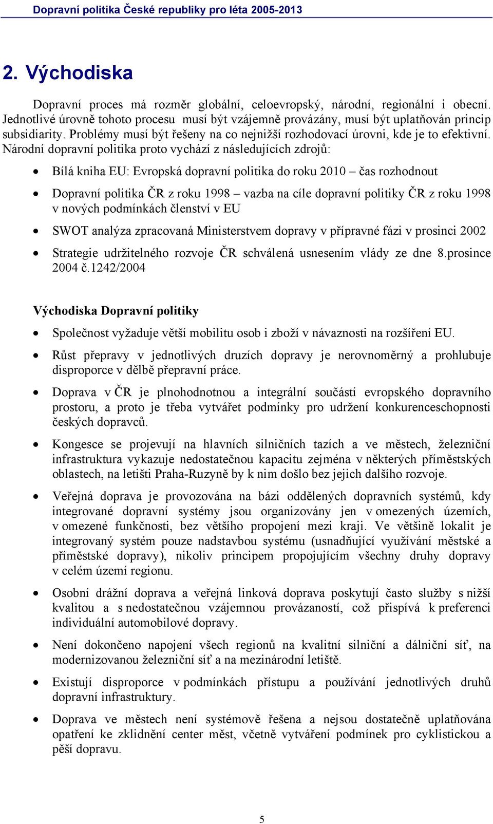 Národní dopravní politika proto vychází z následujících zdrojů: Bílá kniha EU: Evropská dopravní politika do roku 2010 čas rozhodnout Dopravní politika ČR z roku 1998 vazba na cíle dopravní politiky