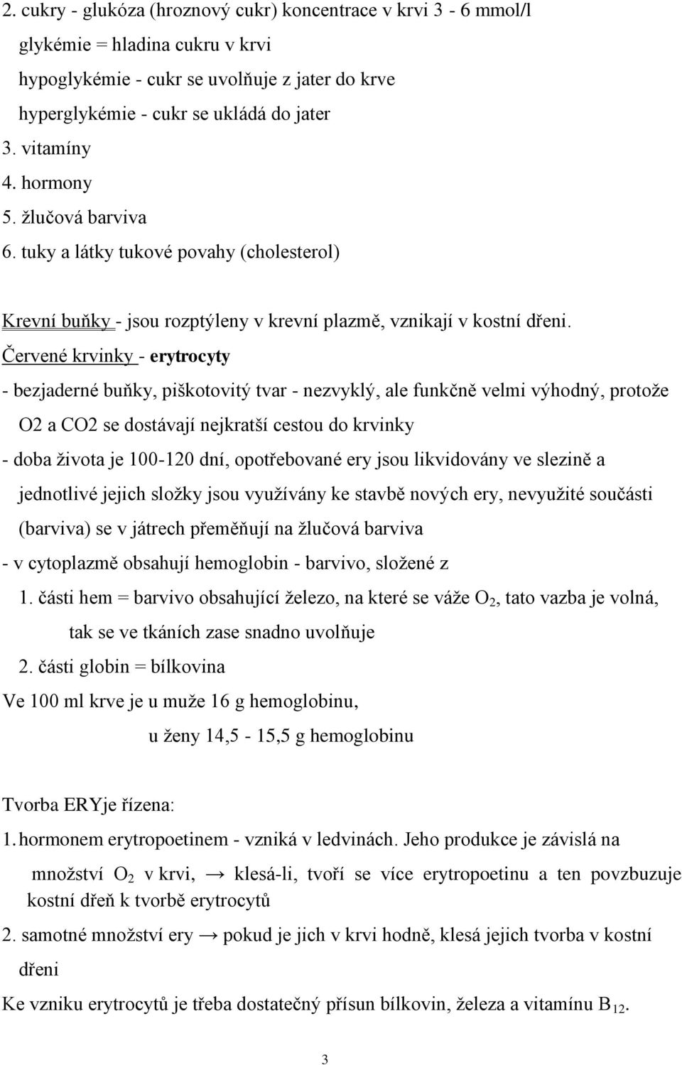 Červené krvinky - erytrocyty - bezjaderné buňky, piškotovitý tvar - nezvyklý, ale funkčně velmi výhodný, protože O2 a CO2 se dostávají nejkratší cestou do krvinky - doba života je 100-120 dní,