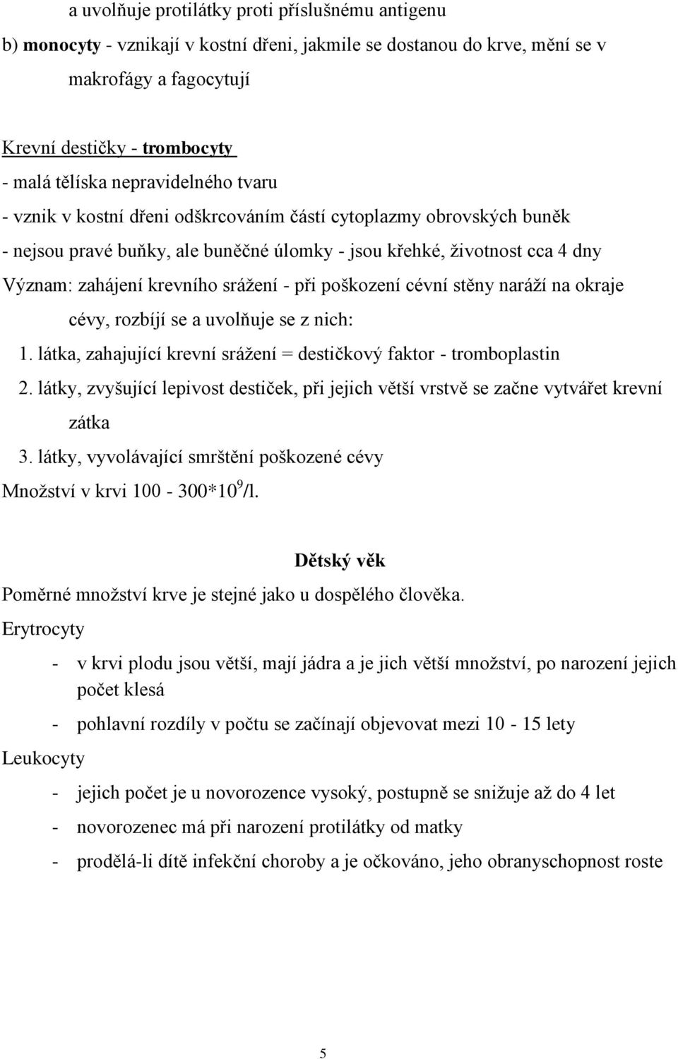 srážení - při poškození cévní stěny naráží na okraje cévy, rozbíjí se a uvolňuje se z nich: 1. látka, zahajující krevní srážení = destičkový faktor - tromboplastin 2.