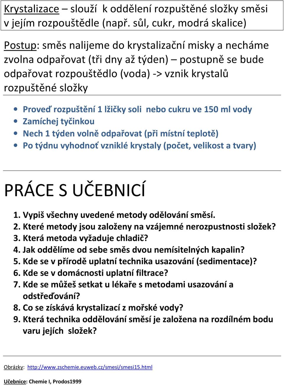 Proveď rozpuštění 1 lžičky soli nebo cukru ve 150 ml vody Zamíchej tyčinkou Nech 1 týden volně odpařovat (při místní teplotě) Po týdnu vyhodnoť vzniklé krystaly (počet, velikost a tvary) PRÁCE S