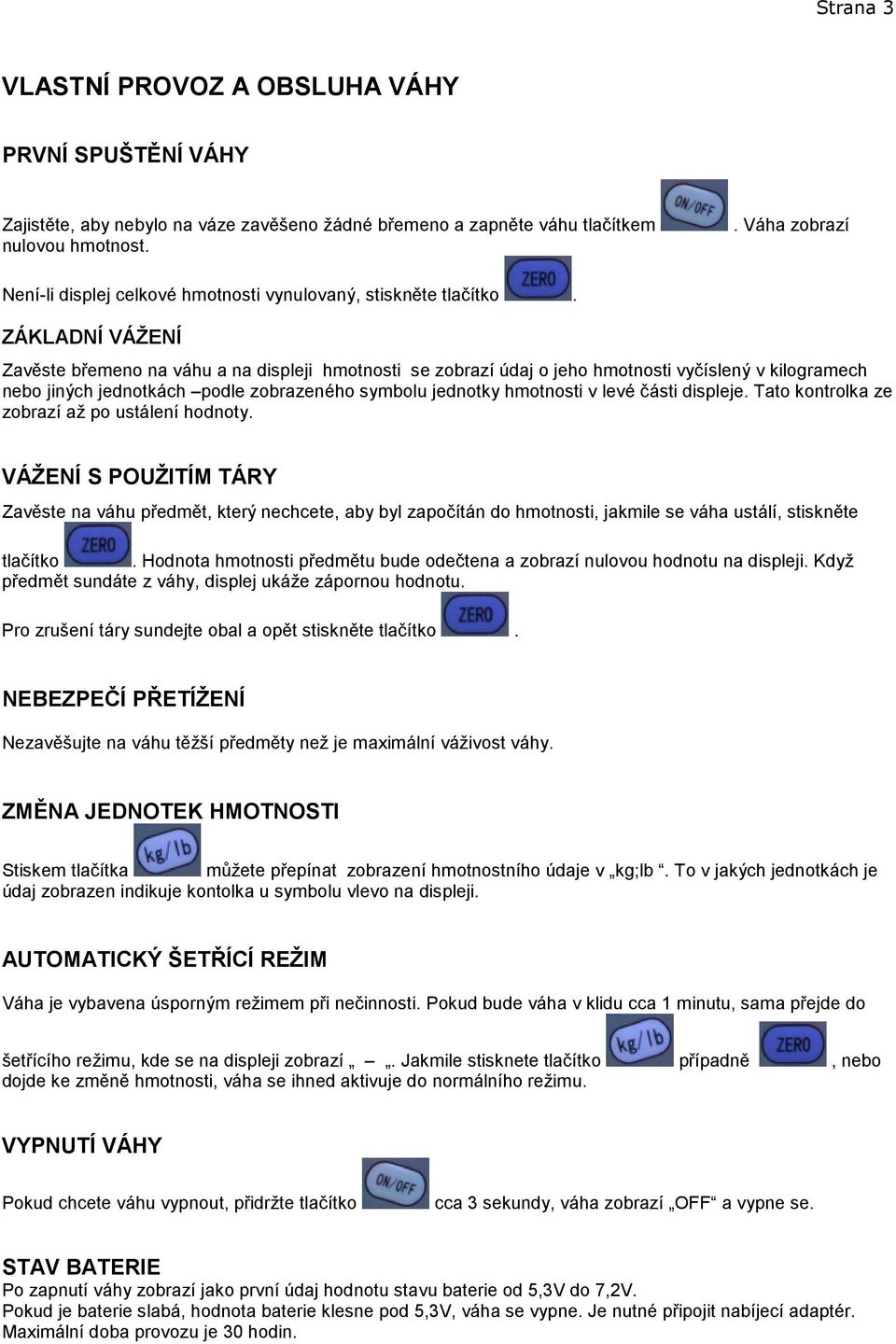 ZÁKLADNÍ VÁŽENÍ Zavěste břemeno na váhu a na displeji hmotnosti se zobrazí údaj o jeho hmotnosti vyčíslený v kilogramech nebo jiných jednotkách podle zobrazeného symbolu jednotky hmotnosti v levé