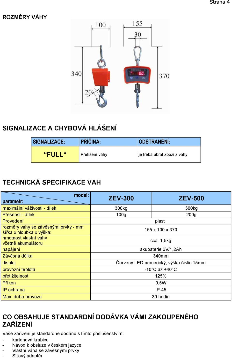 akumulátoru cca. 1,5kg napájení akubaterie 6V/1,2Ah Závěsná délka 340mm displej Červený LED numerický, výška číslic 15mm provozní teplota -10 C až +40 C přetižitelnost 125% Příkon 0,5W IP ochrana Max.