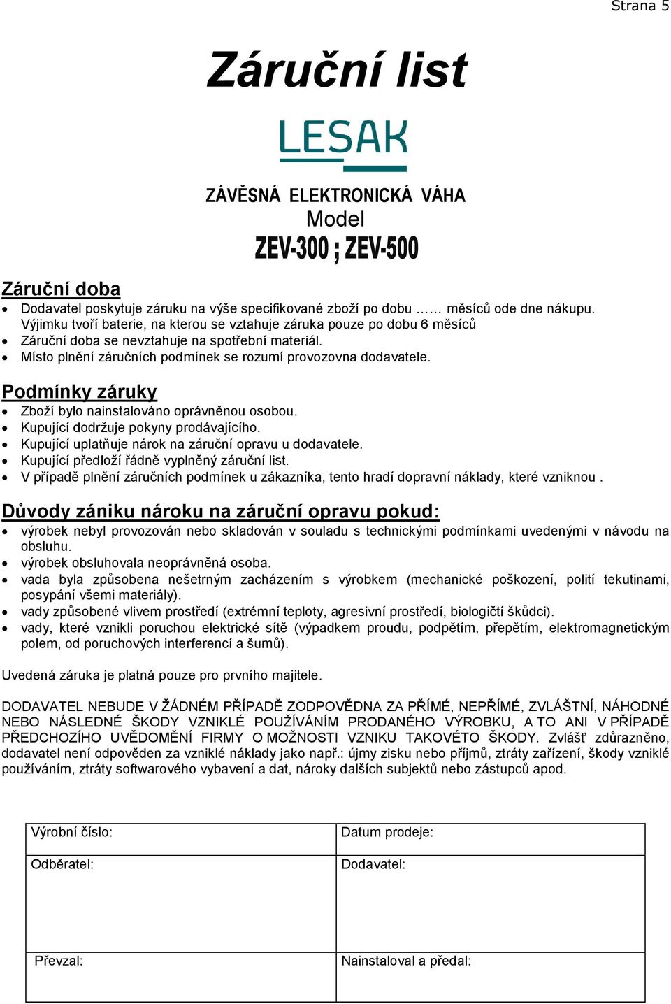 Podmínky záruky Zboží bylo nainstalováno oprávněnou osobou. Kupující dodržuje pokyny prodávajícího. Kupující uplatňuje nárok na záruční opravu u dodavatele.