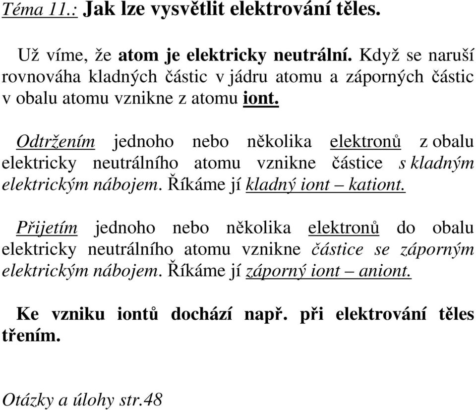 Odtržením jednoho nebo několika elektronů z obalu elektricky neutrálního atomu vznikne částice s kladným elektrickým nábojem.