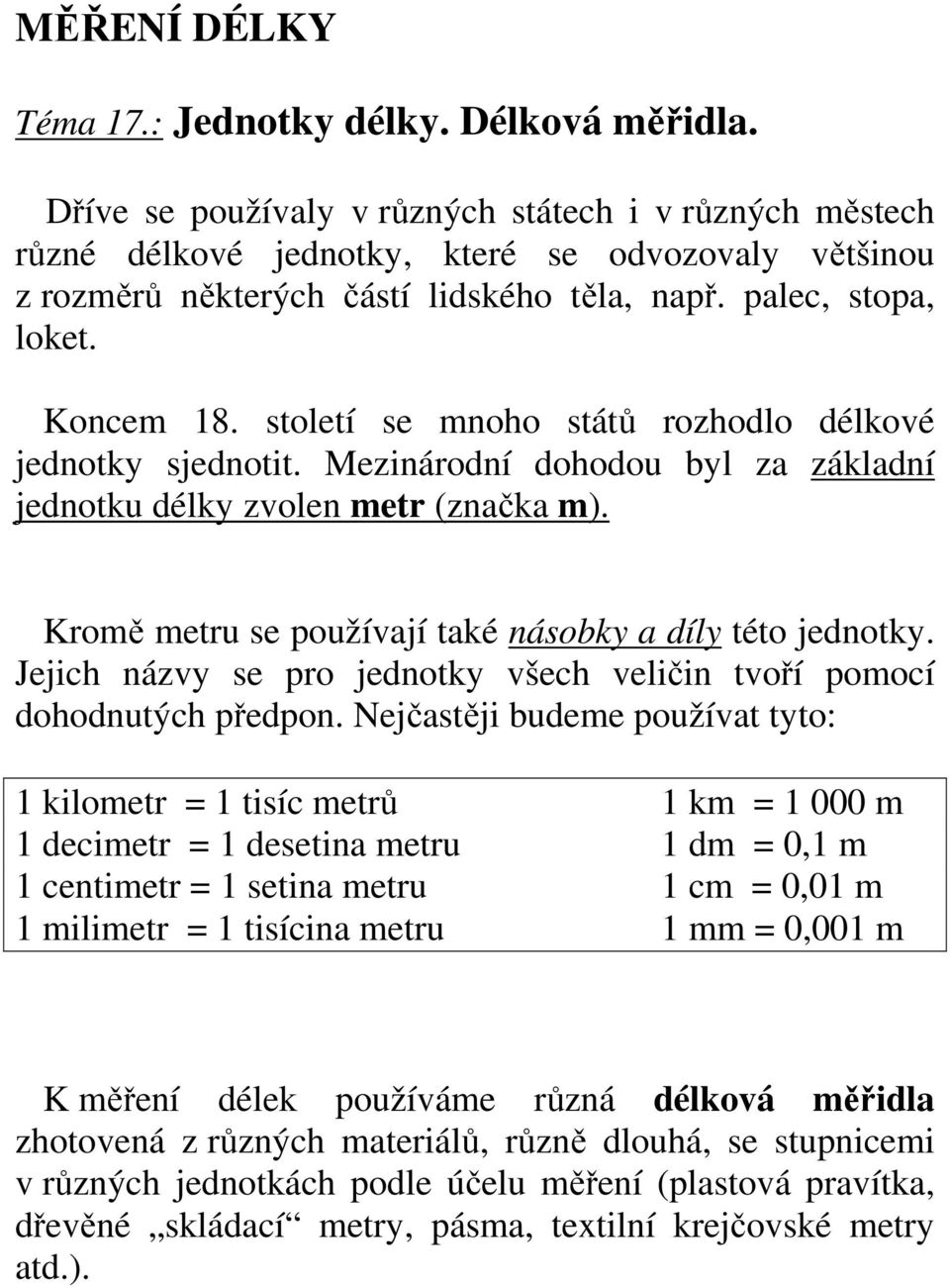 století se mnoho států rozhodlo délkové jednotky sjednotit. Mezinárodní dohodou byl za základní jednotku délky zvolen metr (značka m). Kromě metru se používají také násobky a díly této jednotky.