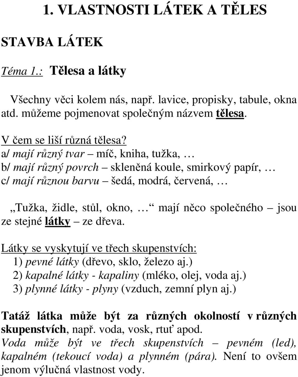 a/ mají různý tvar míč, kniha, tužka, b/ mají různý povrch skleněná koule, smirkový papír, c/ mají různou barvu šedá, modrá, červená, Tužka, židle, stůl, okno, mají něco společného jsou ze stejné