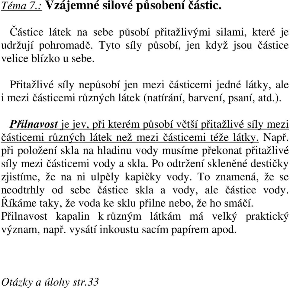 Přilnavost je jev, při kterém působí větší přitažlivé síly mezi částicemi různých látek než mezi částicemi téže látky. Např.