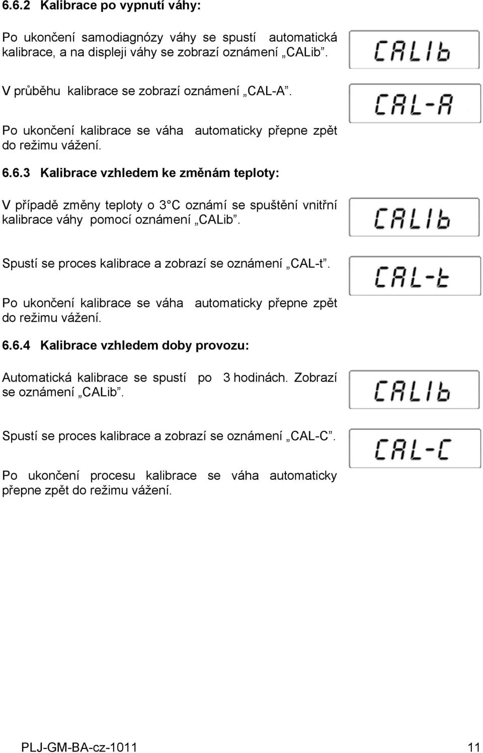 oznámení CALib Spustí se proces kalibrace a zobrazí se oznámení CAL-t Po ukončení kalibrace se váha automaticky přepne zpět do režimu vážení 664 Kalibrace vzhledem doby provozu: Automatická