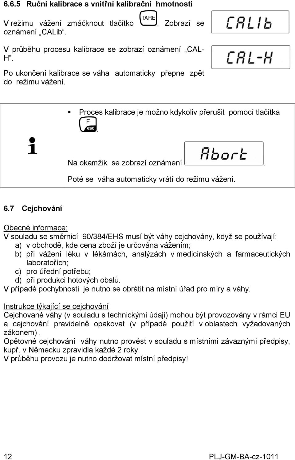 Obecné informace: V souladu se směrnicí 90/384/EHS musí být váhy cejchovány, když se používají: a) v obchodě, kde cena zboží je určována vážením; b) při vážení léku v lékárnách, analýzách v