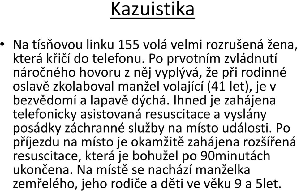 lapavě dýchá. Ihned je zahájena telefonicky asistovaná resuscitace a vyslány posádky záchranné služby na místo události.