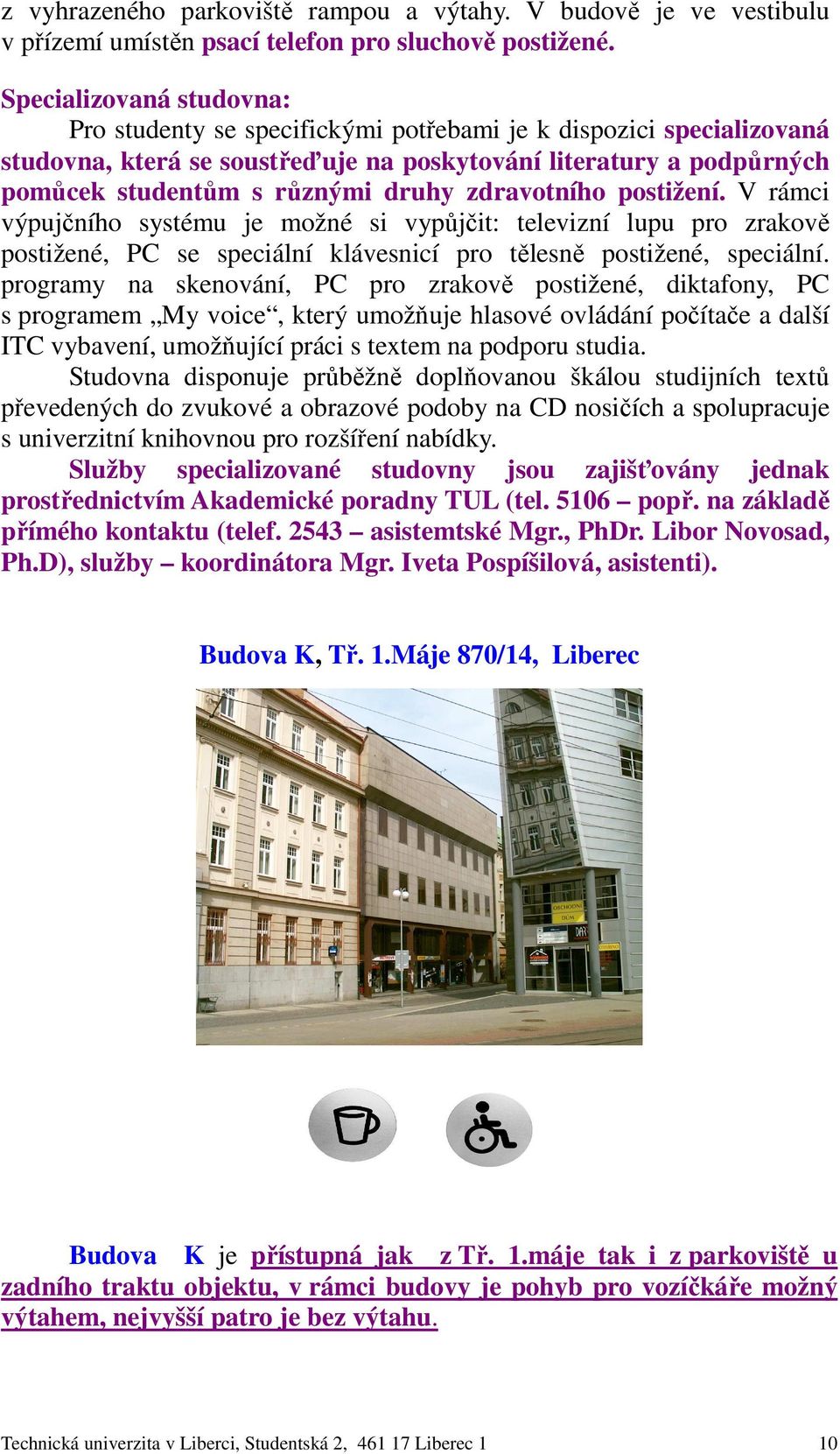 zdravotního postižení. V rámci výpujčního systému je možné si vypůjčit: televizní lupu pro zrakově postižené, PC se speciální klávesnicí pro tělesně postižené, speciální.