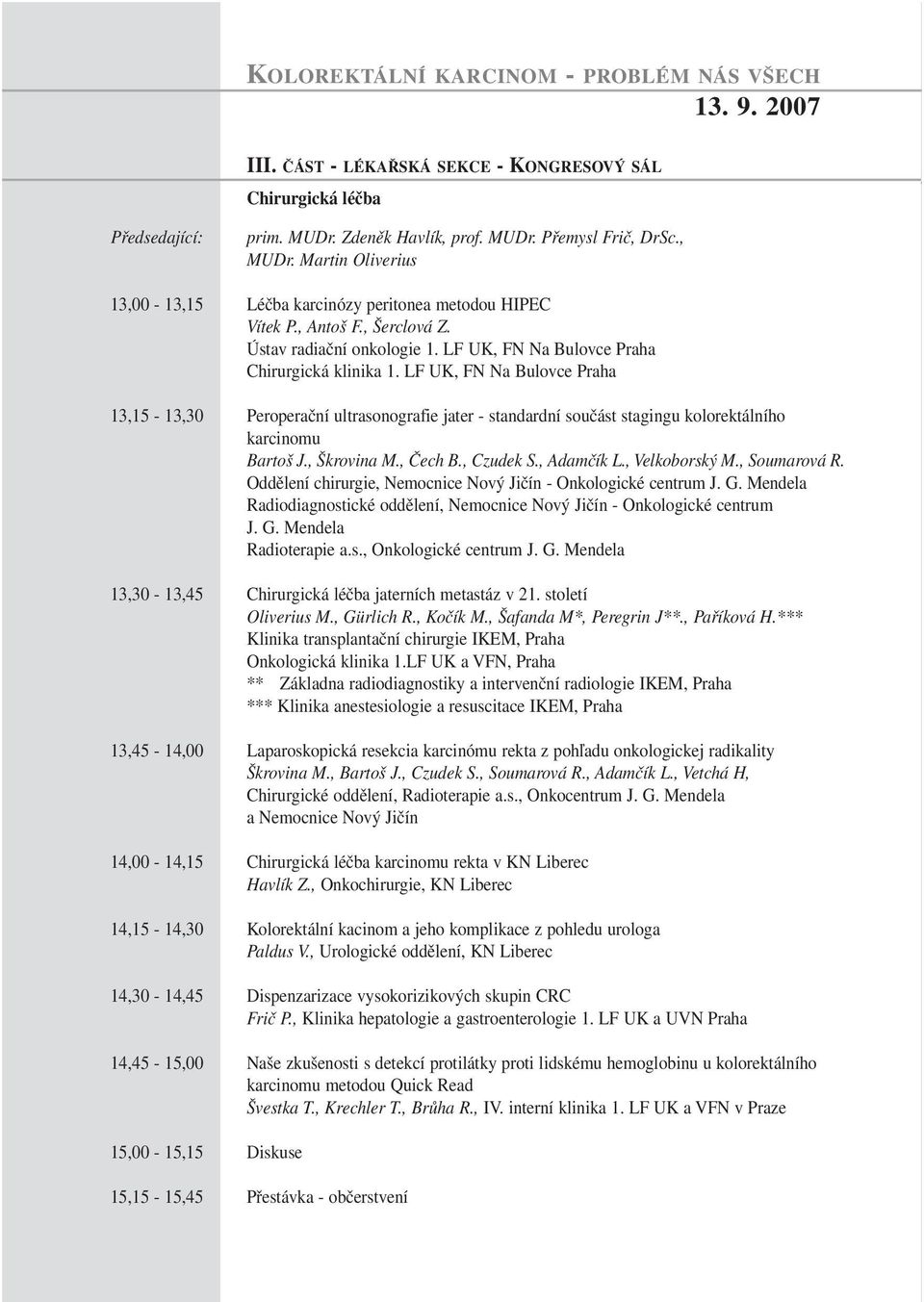 LF UK, FN Na Bulovce Praha 13,15-13,30 Peroperační ultrasonografie jater - standardní součást stagingu kolorektálního karcinomu Bartoš J., Škrovina M., Čech B., Czudek S., Adamčík L., Velkoborský M.