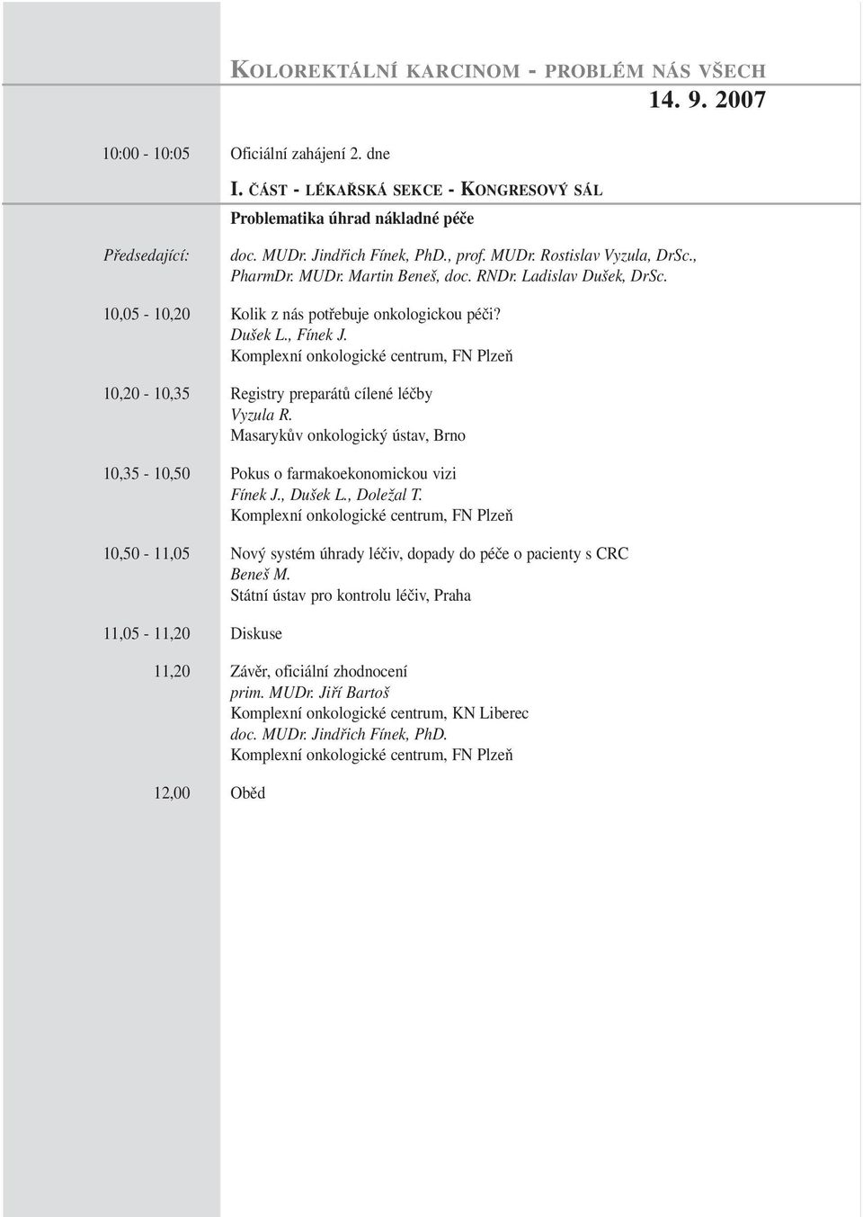 Komplexní onkologické centrum, FN Plzeň 10,20-10,35 Registry preparátů cílené léčby Vyzula R. 10,35-10,50 Pokus o farmakoekonomickou vizi Fínek J., Dušek L., Doležal T.