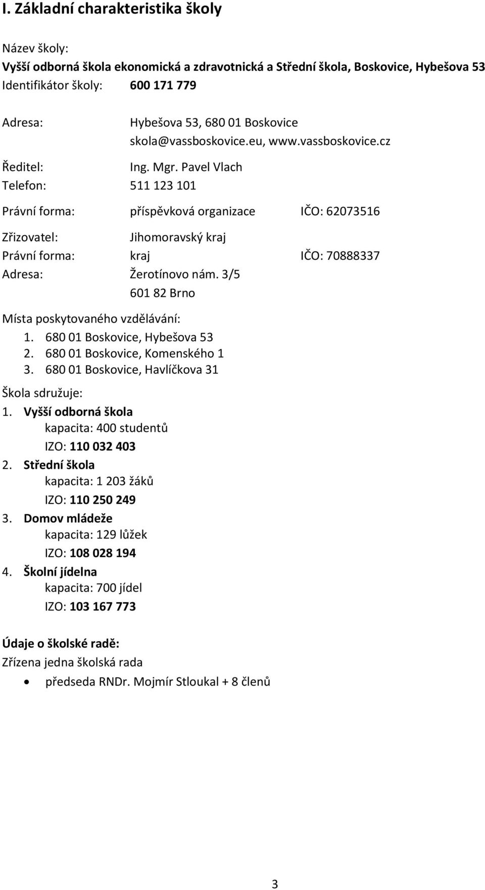Pavel Vlach Telefon: 511 123 101 Právní forma: příspěvková organizace IČO: 62073516 Zřizovatel: Jihomoravský kraj Právní forma: kraj IČO: 70888337 Adresa: Žerotínovo nám.