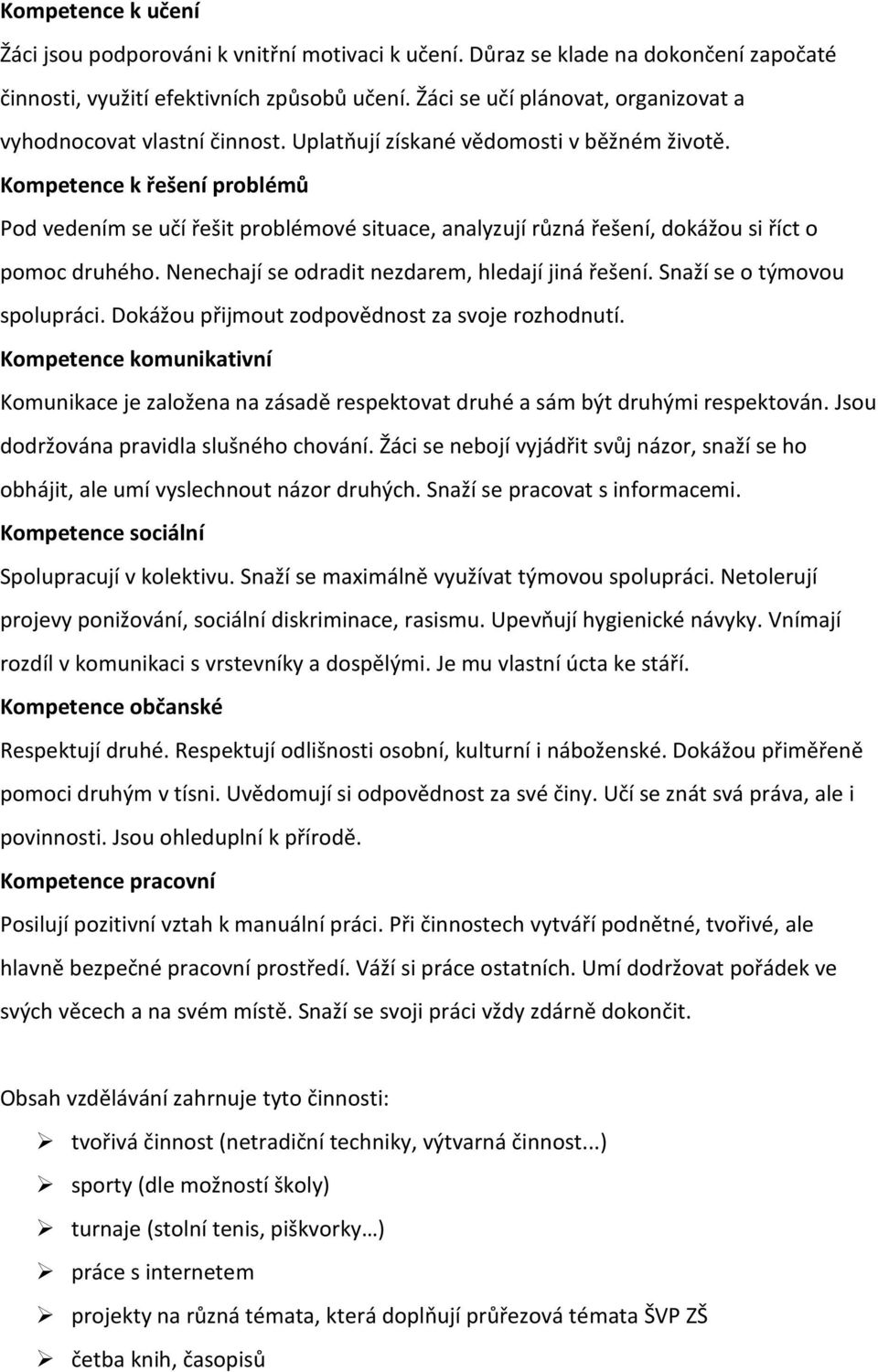 Kompetence k řešení problémů Pod vedením se učí řešit problémové situace, analyzují různá řešení, dokážou si říct o pomoc druhého. Nenechají se odradit nezdarem, hledají jiná řešení.