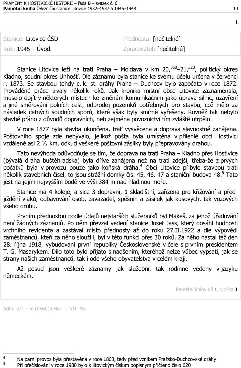 Dle záznamu byla stanice ke svému účelu určena v červenci r. 1873. Se stavbou tehdy c. k. st. dráhy Praha Duchcov bylo započato v roce 1872. Prováděné práce trvaly několik roků.
