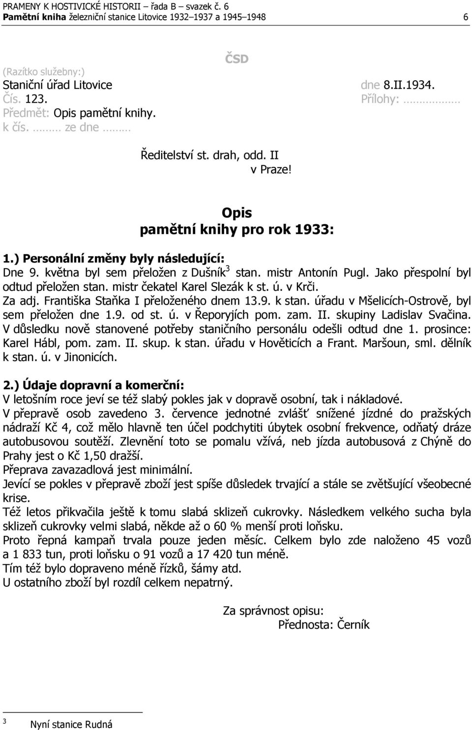 Jako přespolní byl odtud přeložen stan. mistr čekatel Karel Slezák k st. ú. v Krči. Za adj. Františka Staňka I přeloženého dnem 13.9. k stan. úřadu v Mšelicích-Ostrově, byl sem přeložen dne 1.9. od st.