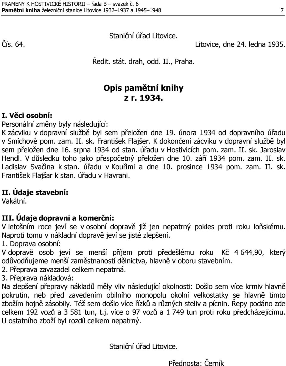 sk. František Flajšer. K dokončení zácviku v dopravní službě byl sem přeložen dne 16. srpna 1934 od stan. úřadu v Hostivicích pom. zam. II. sk. Jaroslav Hendl.