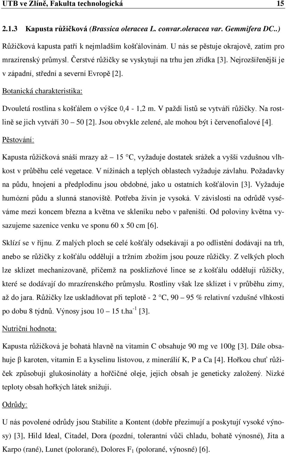 Botanická charakteristika: Dvouletá rostlina s košťálem o výšce 0,4-1,2 m. V paždí listů se vytváří růžičky. Na rostlině se jich vytváří 30 50 [2].