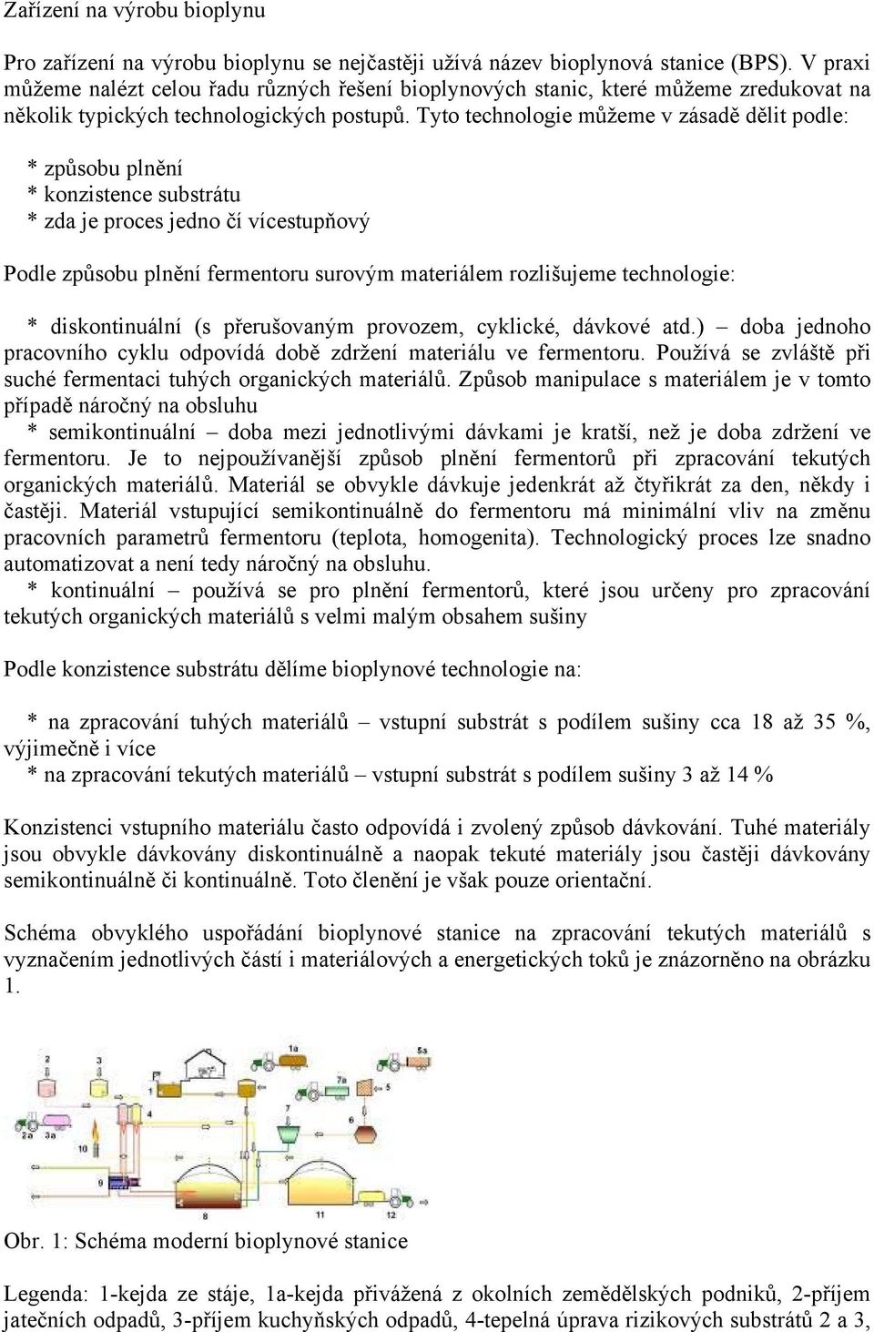 Tyto technologie můžeme v zásadě dělit podle: * způsobu plnění * konzistence substrátu * zda je proces jedno čí vícestupňový Podle způsobu plnění fermentoru surovým materiálem rozlišujeme