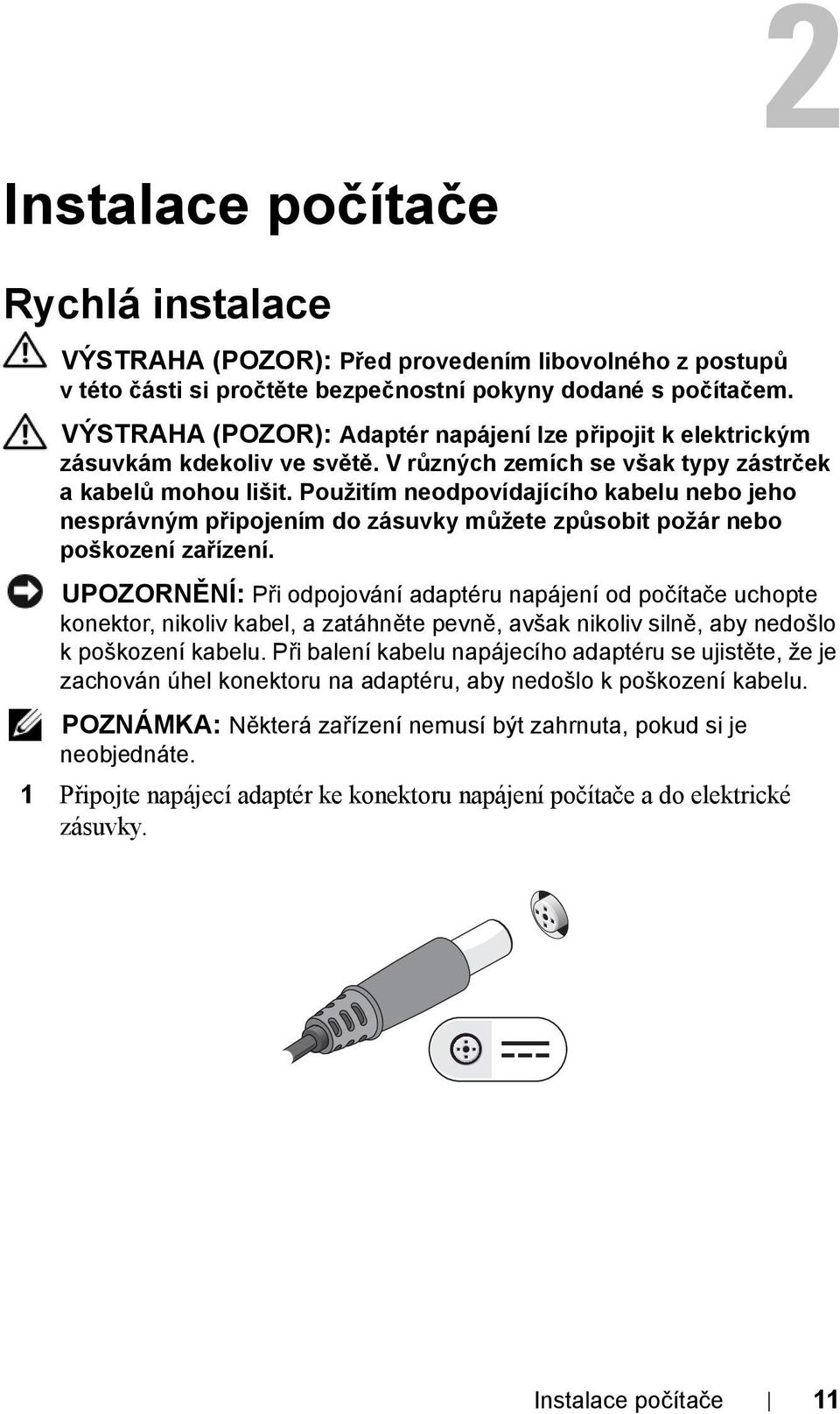 Použitím neodpovídajícího kabelu nebo jeho nesprávným připojením do zásuvky můžete způsobit požár nebo poškození zařízení.