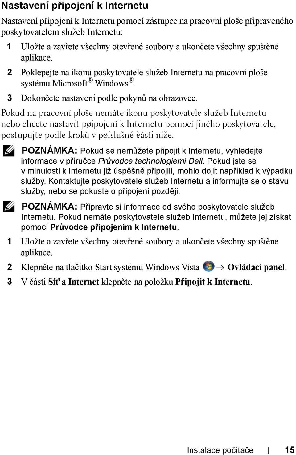 Pokud na pracovní ploše nemáte ikonu poskytovatele služeb Internetu nebo chcete nastavit pøipojení k Internetu pomocí jiného poskytovatele, postupujte podle krokù v pøíslušné èásti níže.
