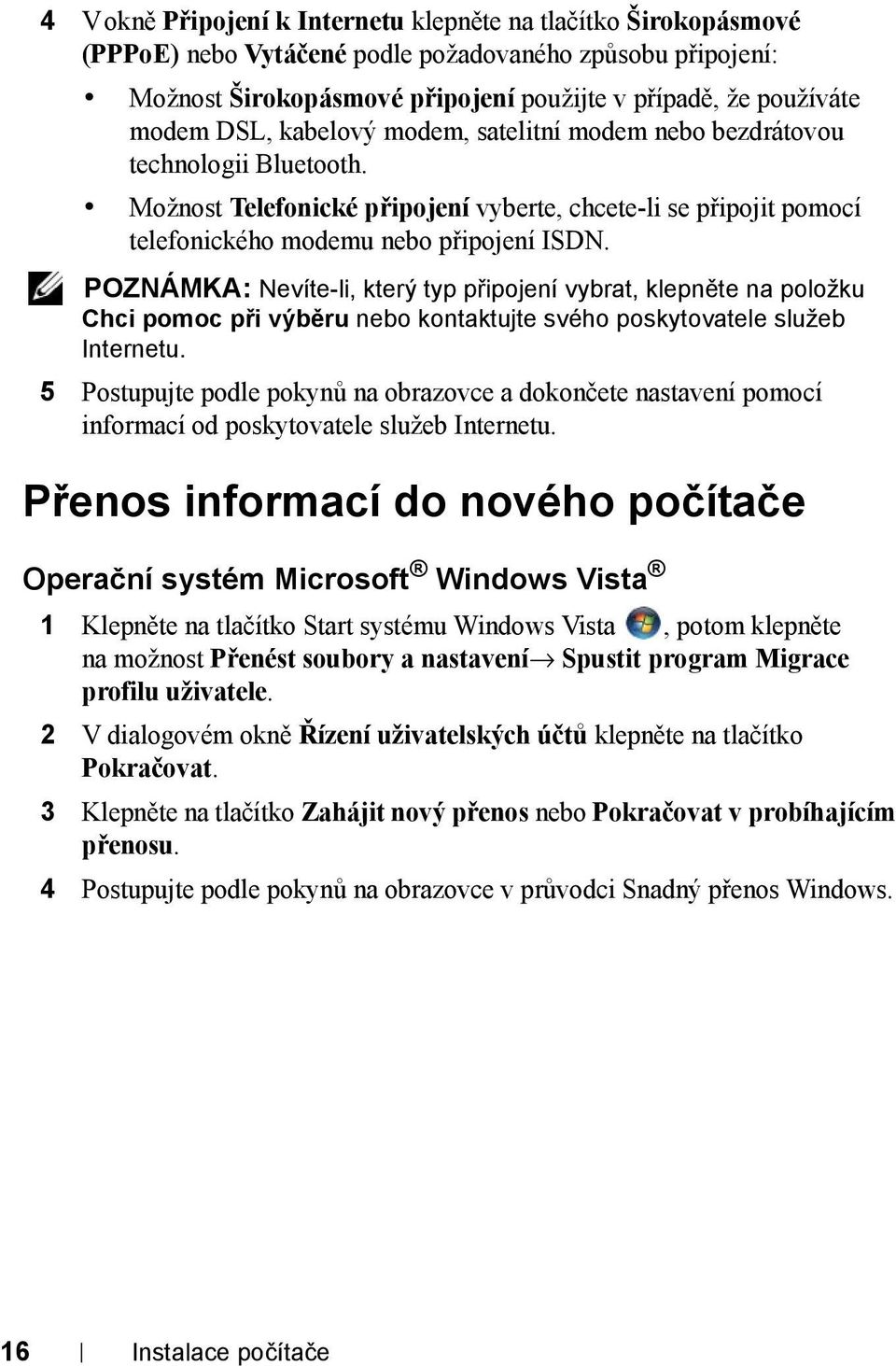 POZNÁMKA: Nevíte-li, který typ připojení vybrat, klepněte na položku Chci pomoc při výběru nebo kontaktujte svého poskytovatele služeb Internetu.