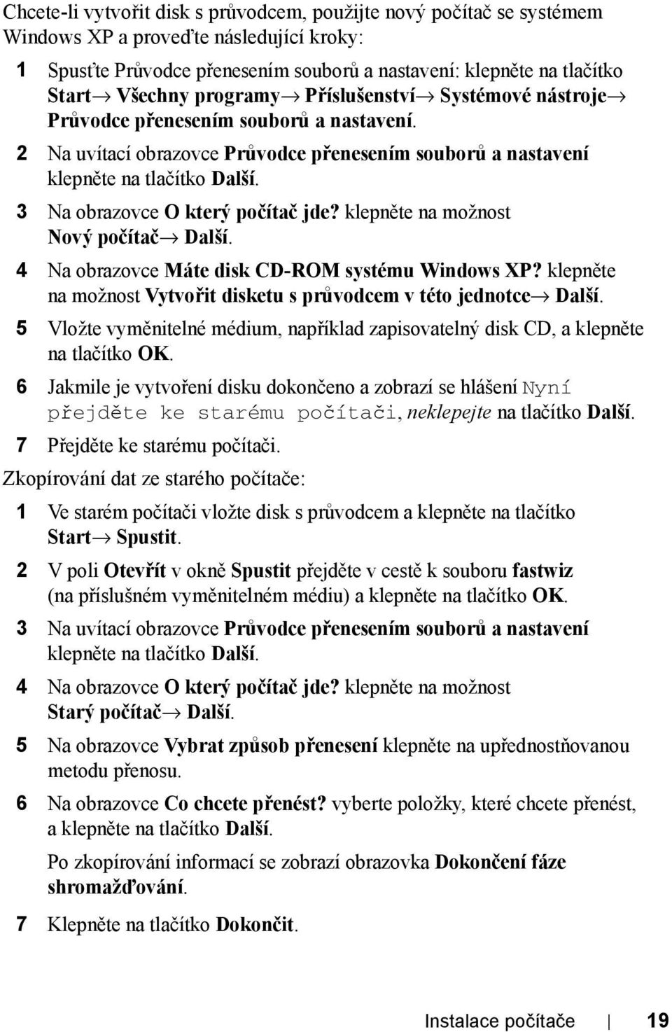 3 Na obrazovce O který počítač jde? klepněte na možnost Nový počítač Další. 4 Na obrazovce Máte disk CD-ROM systému Windows XP? klepněte na možnost Vytvořit disketu s průvodcem v této jednotce Další.