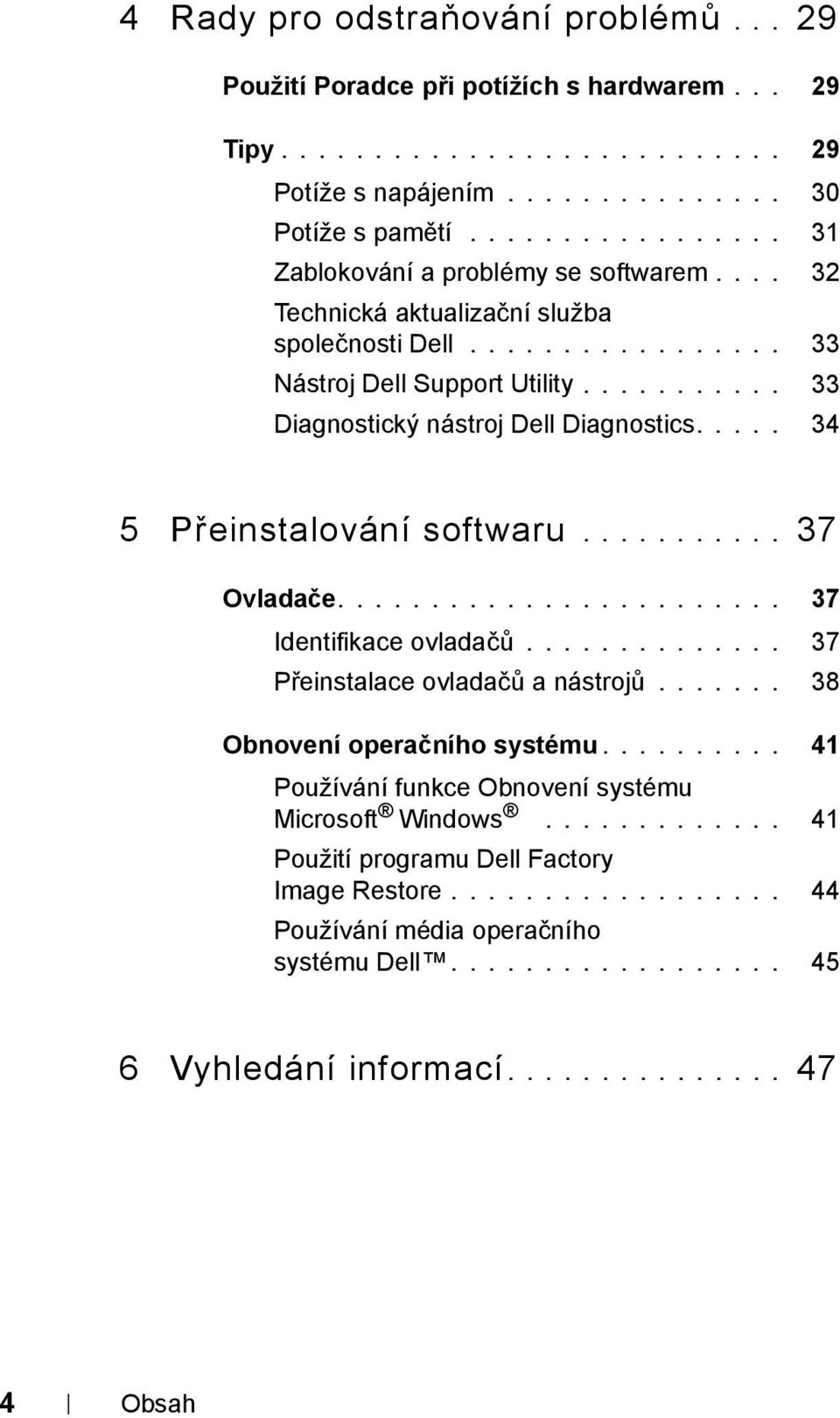 .......... 33 Diagnostický nástroj Dell Diagnostics..... 34 5 Přeinstalování softwaru........... 37 Ovladače........................ 37 Identifikace ovladačů.............. 37 Přeinstalace ovladačů a nástrojů.
